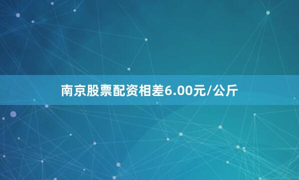 南京股票配资相差6.00元/公斤