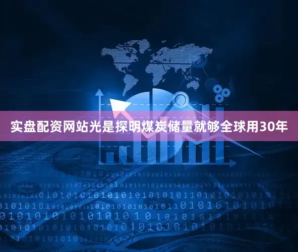 实盘配资网站光是探明煤炭储量就够全球用30年