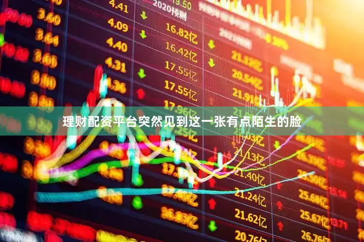 理财配资平台突然见到这一张有点陌生的脸