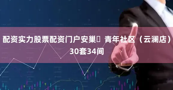 配资实力股票配资门户安巢・青年社区（云澜店）30套34间