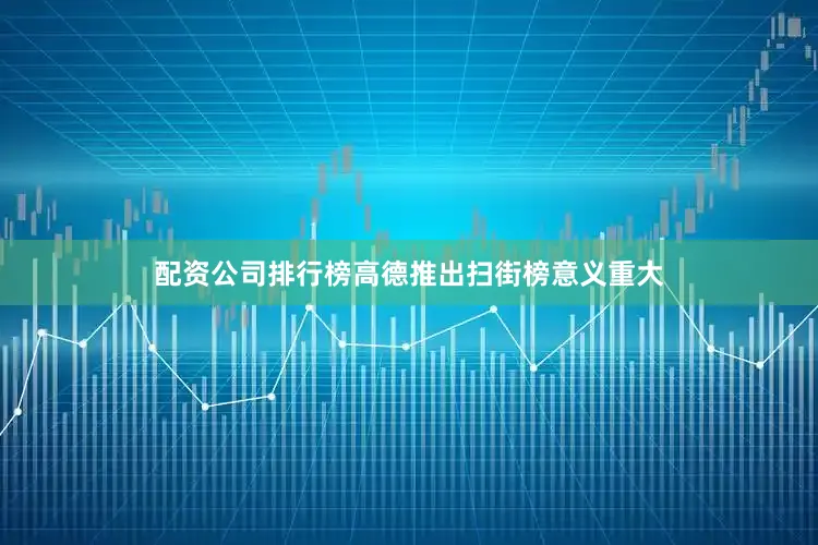 配资公司排行榜高德推出扫街榜意义重大