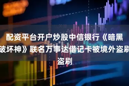 配资平台开户炒股中信银行《暗黑破坏神》联名万事达借记卡被境外盗刷